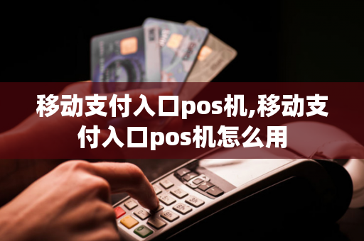 移动支付入口pos机,移动支付入口pos机怎么用