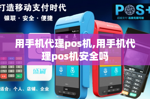 用手机代理pos机,用手机代理pos机安全吗