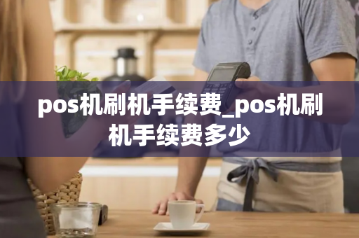 pos机刷机手续费_pos机刷机手续费多少