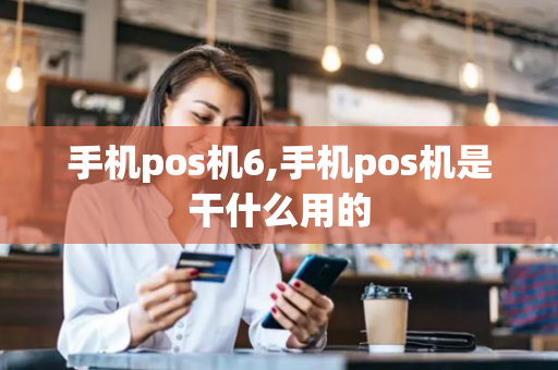 手机pos机6,手机pos机是干什么用的