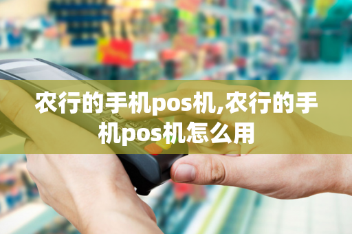 农行的手机pos机,农行的手机pos机怎么用