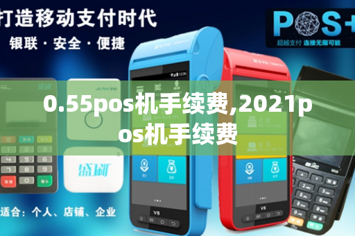 0.55pos机手续费,2021pos机手续费