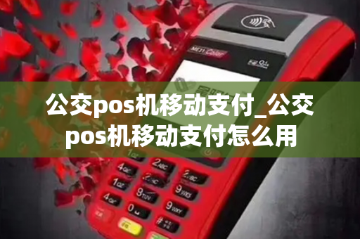 公交pos机移动支付_公交pos机移动支付怎么用