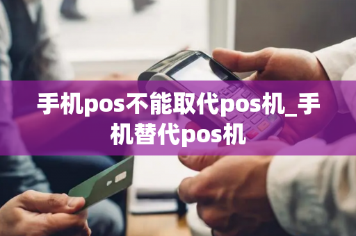 手机pos不能取代pos机_手机替代pos机