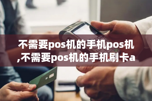 不需要pos机的手机pos机,不需要pos机的手机刷卡app