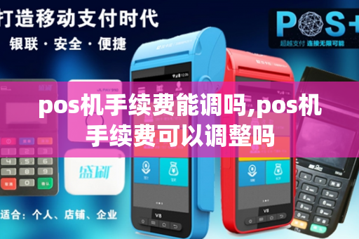 pos机手续费能调吗,pos机手续费可以调整吗