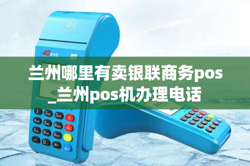 兰州哪里有卖银联商务pos_兰州pos机办理电话