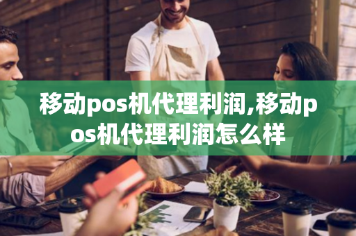 移动pos机代理利润,移动pos机代理利润怎么样