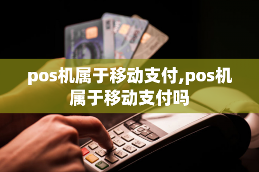 pos机属于移动支付,pos机属于移动支付吗