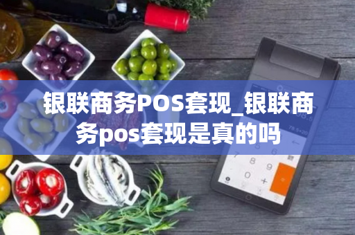 银联商务POS套现_银联商务pos套现是真的吗