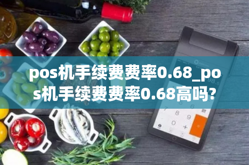 pos机手续费费率0.68_pos机手续费费率0.68高吗?