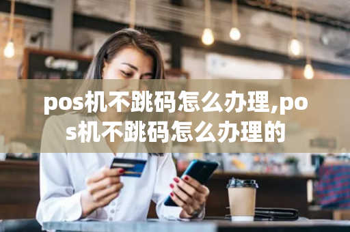 pos机不跳码怎么办理,pos机不跳码怎么办理的