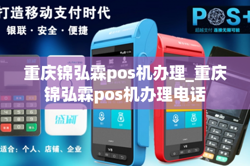 重庆锦弘霖pos机办理_重庆锦弘霖pos机办理电话