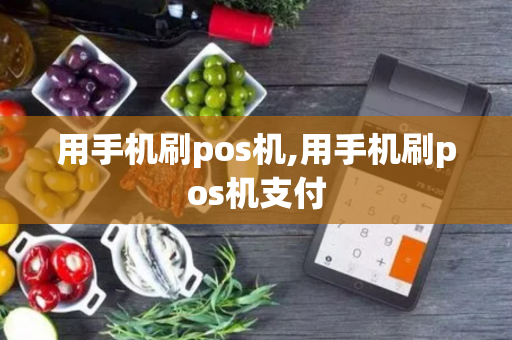 用手机刷pos机,用手机刷pos机支付