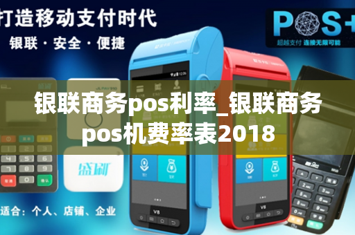 银联商务pos利率_银联商务pos机费率表2018