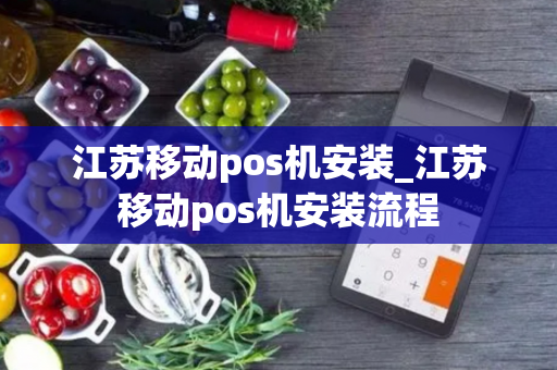 江苏移动pos机安装_江苏移动pos机安装流程