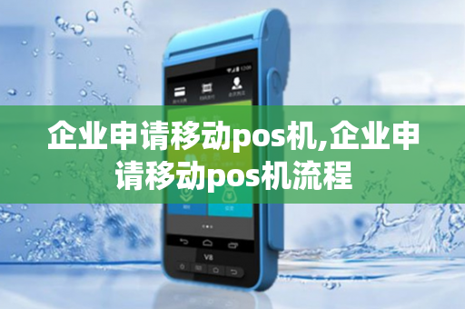 企业申请移动pos机,企业申请移动pos机流程