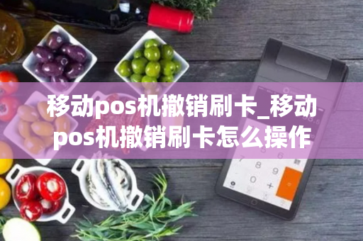 移动pos机撤销刷卡_移动pos机撤销刷卡怎么操作