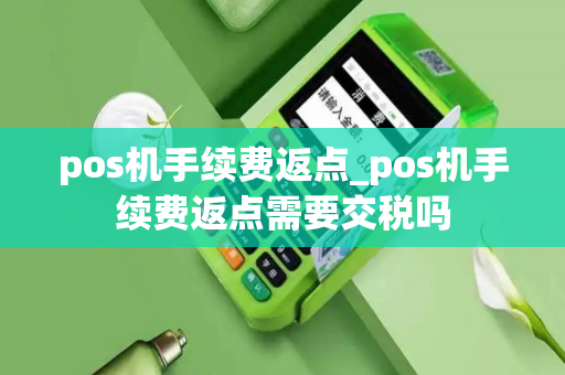 pos机手续费返点_pos机手续费返点需要交税吗