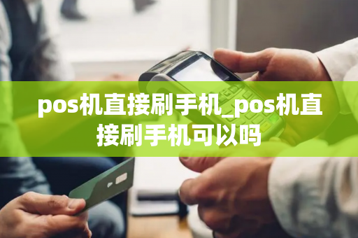 pos机直接刷手机_pos机直接刷手机可以吗