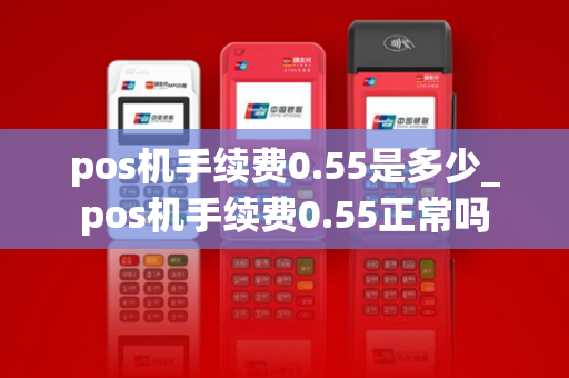 pos机手续费0.55是多少_pos机手续费0.55正常吗