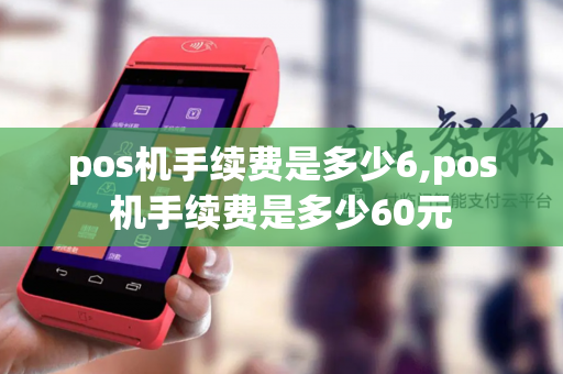 pos机手续费是多少6,pos机手续费是多少60元