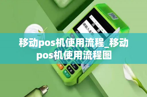 移动pos机使用流程_移动pos机使用流程图