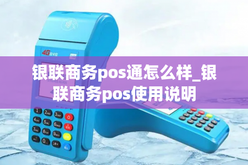 银联商务pos通怎么样_银联商务pos使用说明