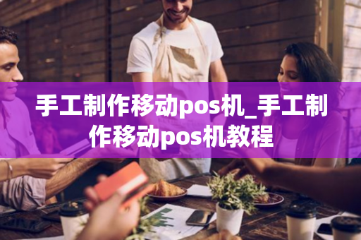 手工制作移动pos机_手工制作移动pos机教程