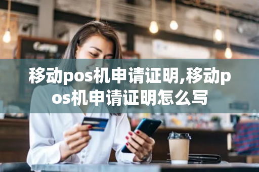 移动pos机申请证明,移动pos机申请证明怎么写