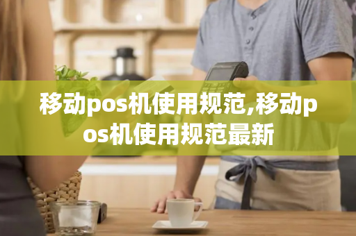 移动pos机使用规范,移动pos机使用规范最新