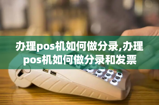 办理pos机如何做分录,办理pos机如何做分录和发票