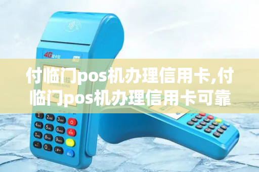 付临门pos机办理信用卡,付临门pos机办理信用卡可靠吗