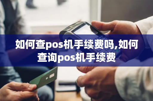 如何查pos机手续费吗,如何查询pos机手续费