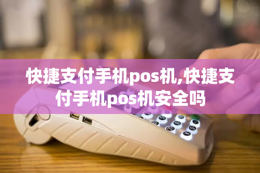 快捷支付手机pos机,快捷支付手机pos机安全吗