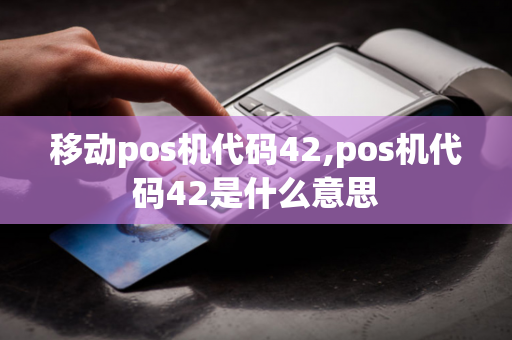 移动pos机代码42,pos机代码42是什么意思