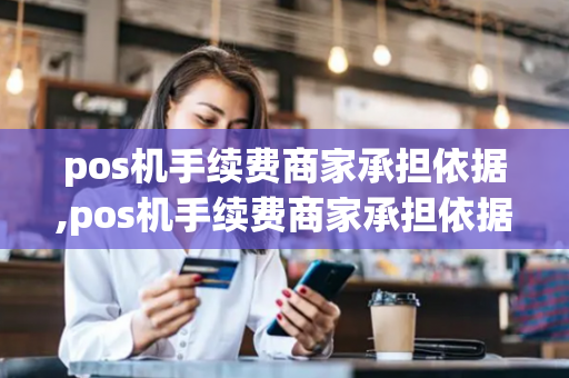 pos机手续费商家承担依据,pos机手续费商家承担依据是什么