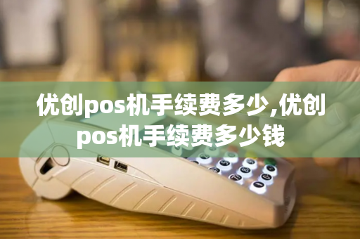 优创pos机手续费多少,优创pos机手续费多少钱