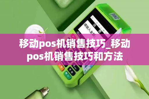 移动pos机销售技巧_移动pos机销售技巧和方法