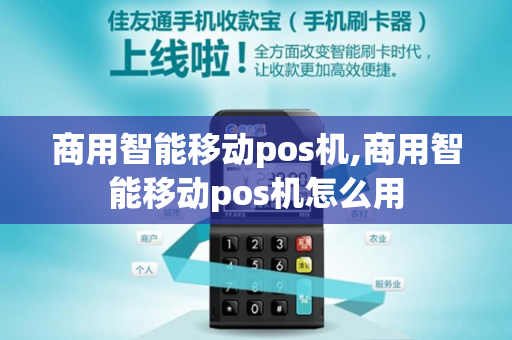 商用智能移动pos机,商用智能移动pos机怎么用