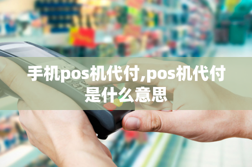 手机pos机代付,pos机代付是什么意思