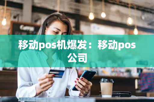 移动pos机爆发：移动pos公司