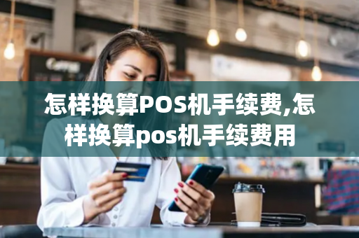 怎样换算POS机手续费,怎样换算pos机手续费用