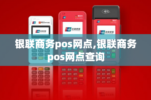 银联商务pos网点,银联商务pos网点查询