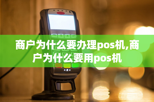 商户为什么要办理pos机,商户为什么要用pos机