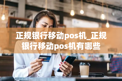 正规银行移动pos机_正规银行移动pos机有哪些