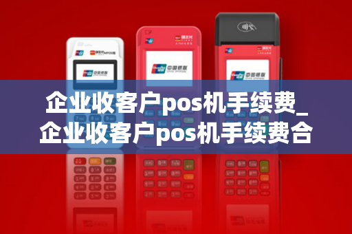 企业收客户pos机手续费_企业收客户pos机手续费合法吗