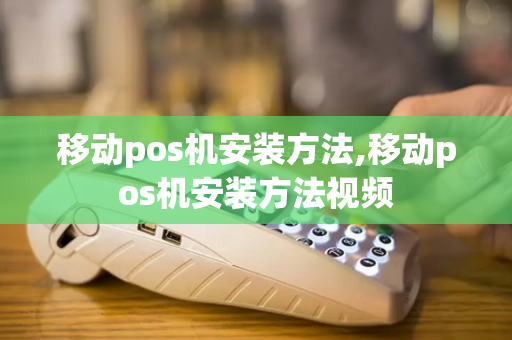 移动pos机安装方法,移动pos机安装方法视频