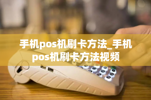 手机pos机刷卡方法_手机pos机刷卡方法视频