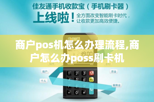 商户pos机怎么办理流程,商户怎么办poss刷卡机